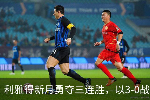 利雅得新月勇夺三连胜，以3-0战胜费哈