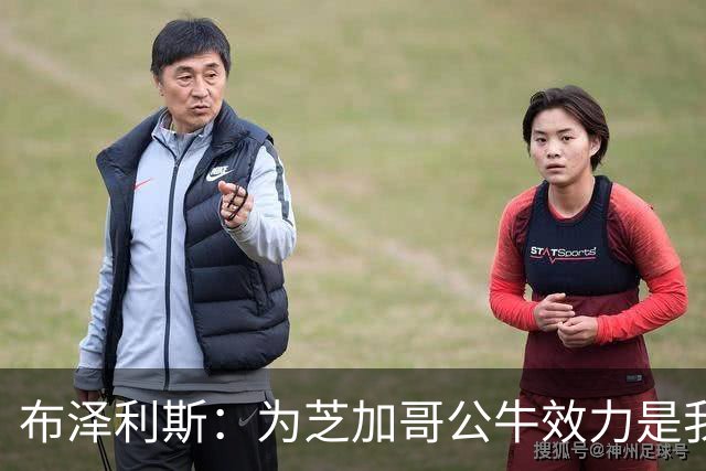 布泽利斯：为芝加哥公牛效力是我的梦想，渴望带来冠军