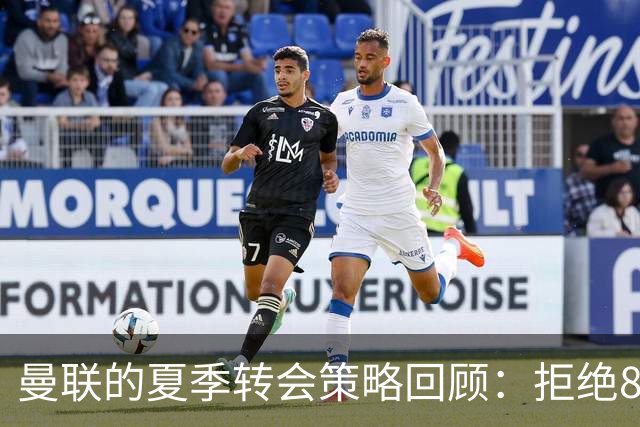 曼联的夏季转会策略回顾：拒绝8500万英镑的费尔南德斯